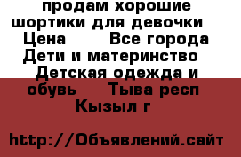 продам хорошие шортики для девочки  › Цена ­ 7 - Все города Дети и материнство » Детская одежда и обувь   . Тыва респ.,Кызыл г.